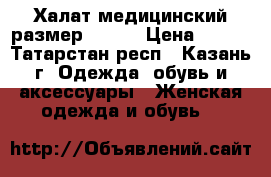 Халат медицинский размер 48-50 › Цена ­ 600 - Татарстан респ., Казань г. Одежда, обувь и аксессуары » Женская одежда и обувь   